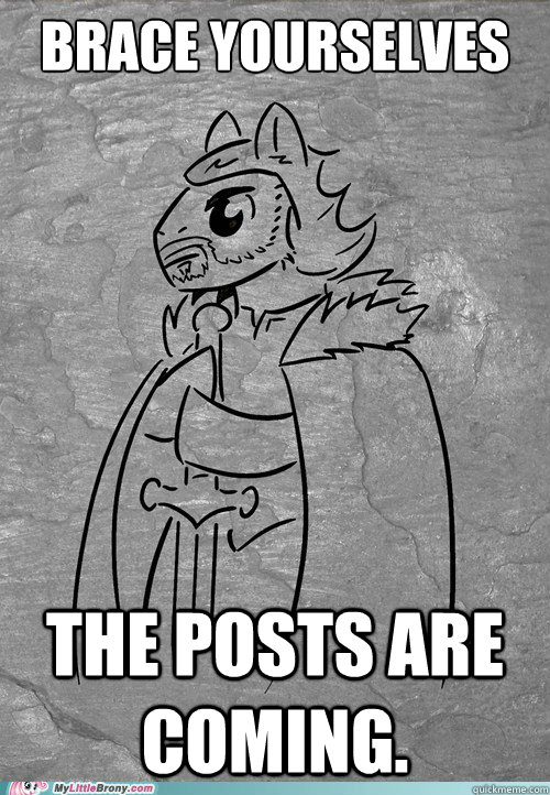 Brace yourselves The posts are coming. - Brace yourselves The posts are coming.  Brace Yourselves Brony
