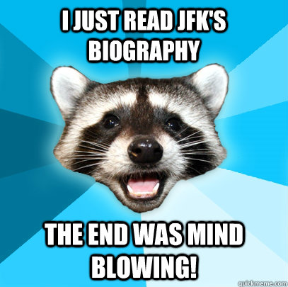 i just read JFK's biography the end was mind blowing! - i just read JFK's biography the end was mind blowing!  Misc