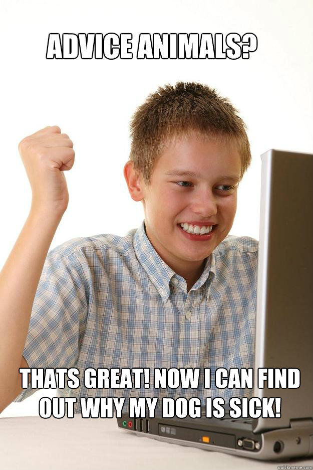 Advice animals? Thats great! now i can find out why my dog is sick!  1 time internet