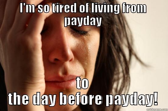 I'M SO TIRED OF LIVING FROM PAYDAY TO THE DAY BEFORE PAYDAY! First World Problems