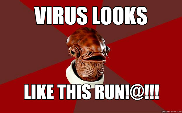 VIRUS LOOKS  LIKE THIS RUN!@!!!  Admiral Ackbar Relationship Expert