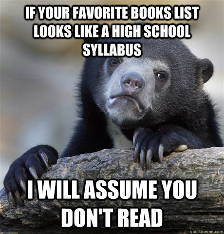 If your favorite books list looks like a high school syllabus I will assume you don't read - If your favorite books list looks like a high school syllabus I will assume you don't read  confessionbear