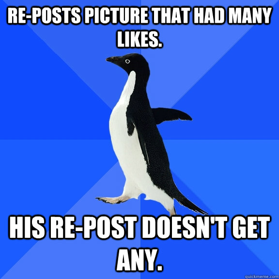 Re-posts picture that had many likes. His re-post doesn't get any.  Socially Awkward Penguin