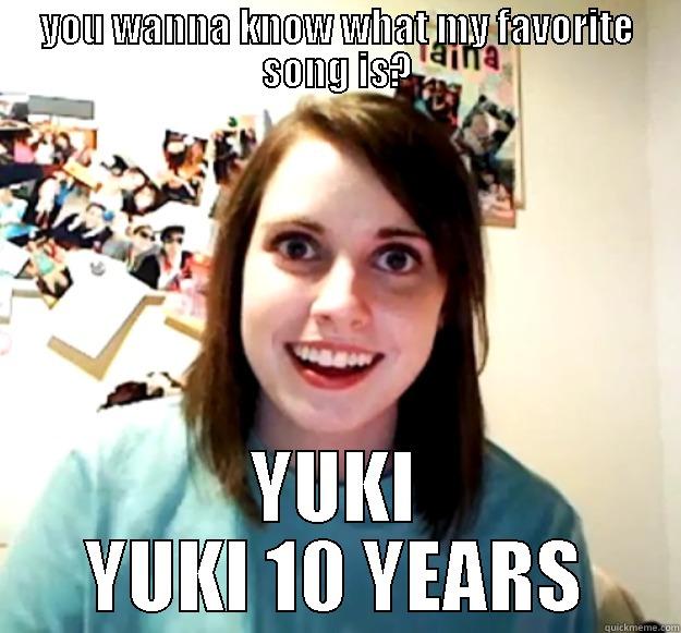 My Favorite Song After ALL - YOU WANNA KNOW WHAT MY FAVORITE SONG IS? YUKI YUKI 10 YEARS Overly Attached Girlfriend