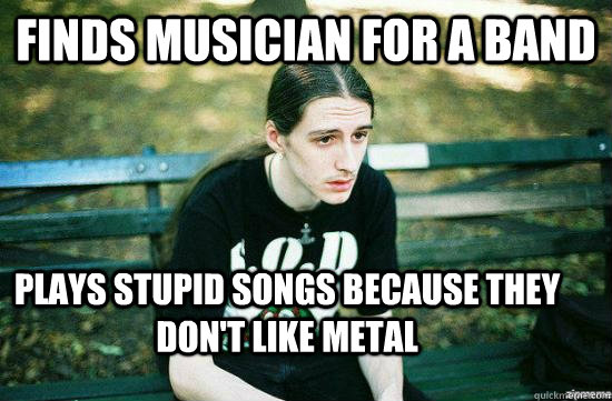 FINDS MUSICIAN FOR A BAND PLAYS STUPID SONGS BECAUSE THEY DON'T LIKE METAL  Metalhead Mike