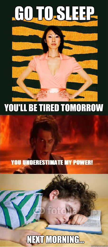 Go to sleep You'll be tired tomorrow Next morning...  Tiger Mom