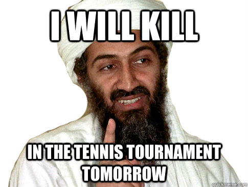 I will kill In the tennis tournament tomorrow  The Terrorists Win