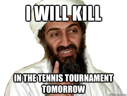 I will kill In the tennis tournament tomorrow - I will kill In the tennis tournament tomorrow  The Terrorists Win