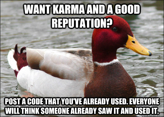 Want karma and a good reputation? Post a code that you've already used. Everyone will think someone already saw it and used it.  Malicious Advice Mallard
