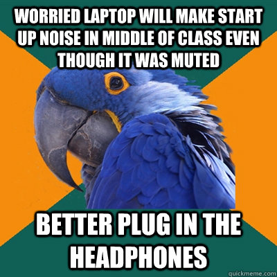 Worried laptop will make start up noise in middle of class even though it was muted better plug in the headphones  Paranoid Parrot