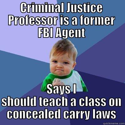 CRIMINAL JUSTICE PROFESSOR IS A FORMER FBI AGENT SAYS I SHOULD TEACH A CLASS ON CONCEALED CARRY LAWS Success Kid