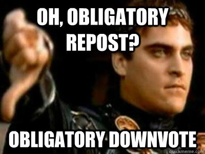 Oh, obligatory repost? obligatory downvote  Downvoting Roman