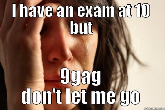 I HAVE AN EXAM AT 10 BUT 9GAG DON'T LET ME GO First World Problems