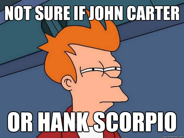 Not sure if John Carter Or Hank scorpio  Futurama Fry