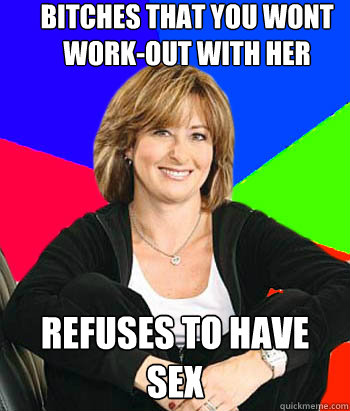 bitches that you wont work-out with her refuses to have sex  Sheltering Suburban Mom