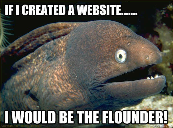 If I created a website....... I would be the flounder!  Bad Joke Eel