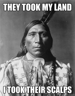 THEY TOOK MY LAND I TOOK THEIR SCALPS - THEY TOOK MY LAND I TOOK THEIR SCALPS  Vengeful Native American