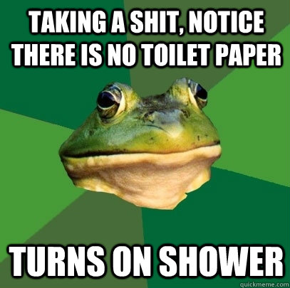 Taking a shit, notice there is no toilet paper turns on shower  Foul Bachelor Frog
