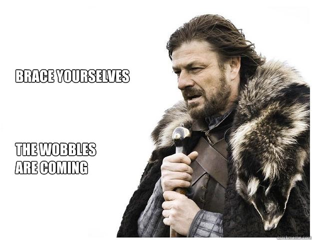 Brace yourselves



the wobbles
are coming  Imminent Ned
