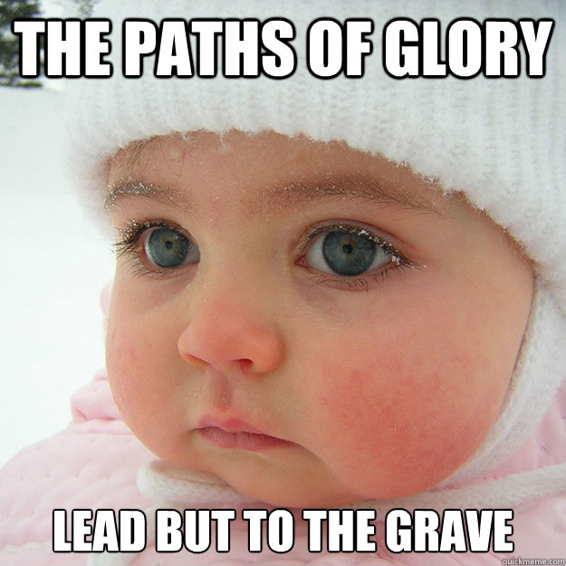 The paths of glory lead but to the grave - The paths of glory lead but to the grave  Jaded Baby