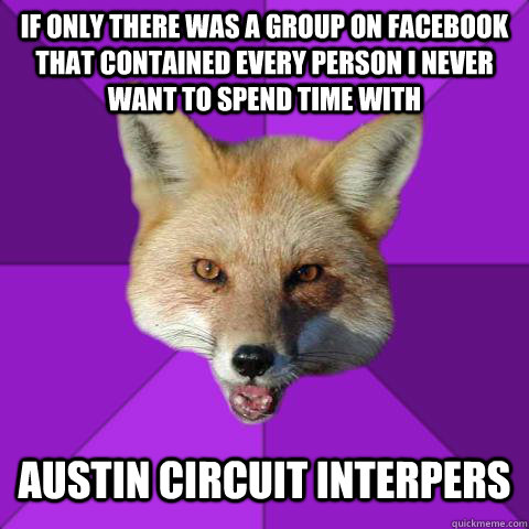 if only there was a group on facebook that contained every person i never want to spend time with austin circuit interpers  Forensics Fox