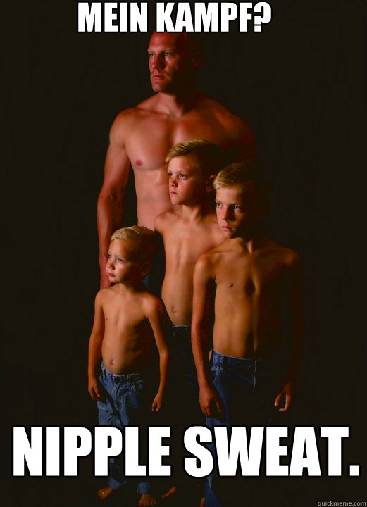 Mein Kampf? Nipple Sweat. - Mein Kampf? Nipple Sweat.  Shirtless Pappy