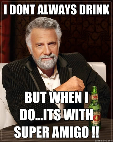 I DONT ALWAYS DRINK BUT WHEN I DO...ITS WITH SUPER AMIGO !!  The Most Interesting Man In The World