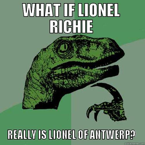 WHAT IF LIONEL RICHIE REALLY IS LIONEL OF ANTWERP? Philosoraptor
