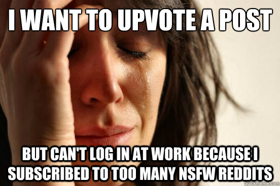 I want to upvote a post But can't log in at work because I subscribed to too many NSFW reddits  First World Problems