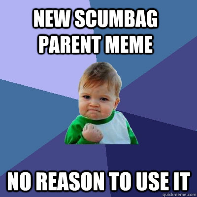 New Scumbag Parent MEME no reason to use it - New Scumbag Parent MEME no reason to use it  Success Kid