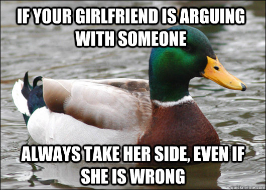 if your girlfriend is arguing with someone always take her side, even if she is wrong  Actual Advice Mallard
