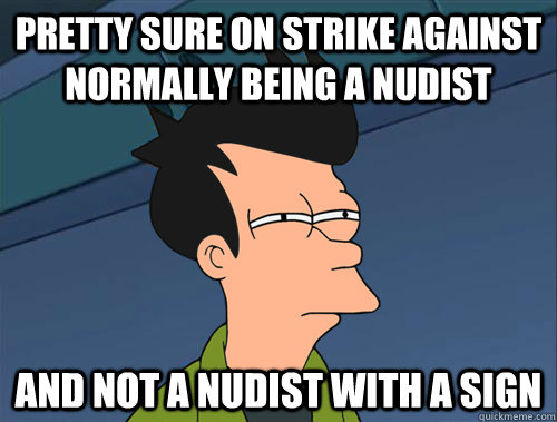 Pretty sure on strike against normally being a nudist and not a nudist with a sign - Pretty sure on strike against normally being a nudist and not a nudist with a sign  Parallel Fry