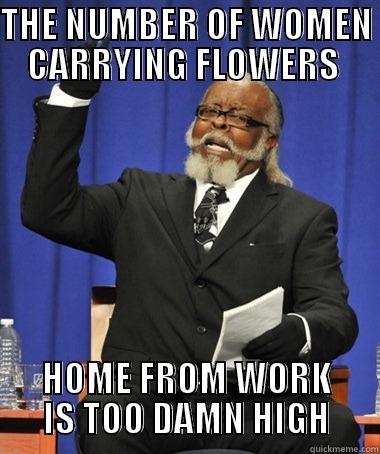 THE NUMBER OF WOMEN CARRYING FLOWERS  HOME FROM WORK IS TOO DAMN HIGH The Rent Is Too Damn High