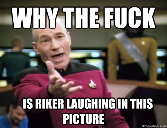 why the fuck     Is Riker laughing in this Picture  Annoyed Picard HD