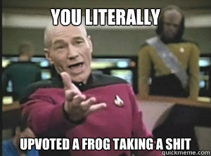 You literally  upvoted a frog taking a shit - You literally  upvoted a frog taking a shit  Annoyed picard about shitty watercolor and karmanaut