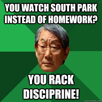 you watch south park instead of homework? you rack disciprine! - you watch south park instead of homework? you rack disciprine!  High Expectations Asian Father
