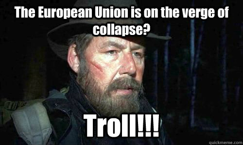 The European Union is on the verge of collapse? Troll!!!  Trollhunter Hans