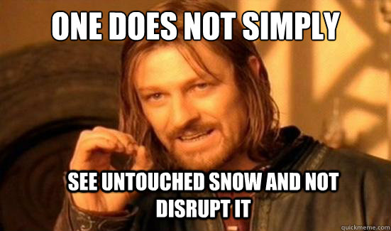 One Does Not Simply See untouched snow and not disrupt it   Boromir