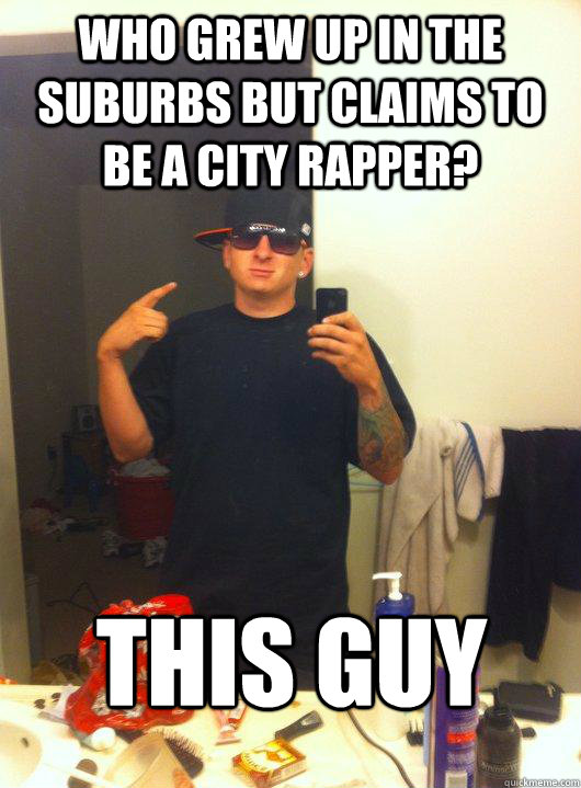 Who grew up in the suburbs but claims to be a city rapper? This guy - Who grew up in the suburbs but claims to be a city rapper? This guy  This Guy Guy