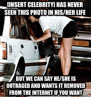 [insert celebrity] has never seen this photo in his/her life But we can say he/she is outraged and wants it removed from the internet if you want  Karma Whore