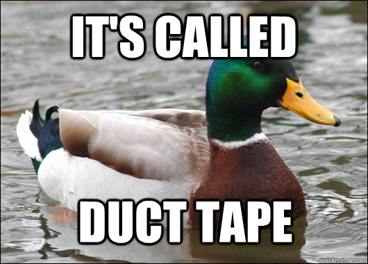 It's called DUCT TAPE  Actual Advice Mallard