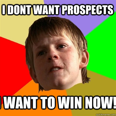 I DONT WANT PROSPECTS I WANT TO WIN NOW! - I DONT WANT PROSPECTS I WANT TO WIN NOW!  Angry School Boy