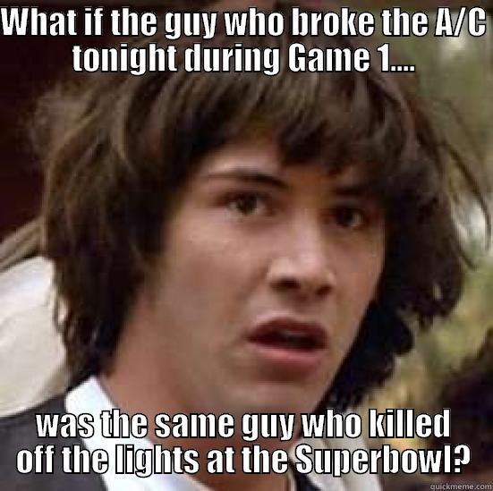 WHAT IF THE GUY WHO BROKE THE A/C TONIGHT DURING GAME 1.... WAS THE SAME GUY WHO KILLED OFF THE LIGHTS AT THE SUPERBOWL? conspiracy keanu