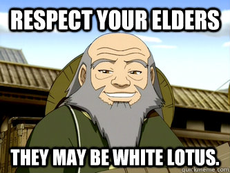 Respect your Elders They may be White Lotus. - Respect your Elders They may be White Lotus.  Uncle Iroh