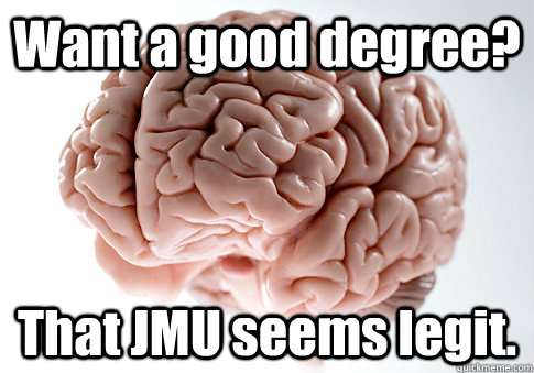 Want a good degree? That JMU seems legit.   Scumbag Brain