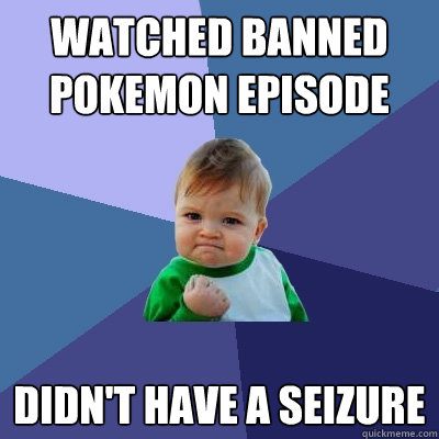 watched banned pokemon episode didn't have a seizure  Success Kid