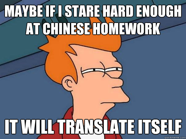 Maybe if I stare hard enough at Chinese homework It will translate itself  Futurama Fry
