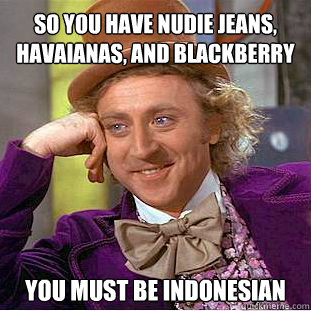 so you have nudie jeans, havaianas, and blackberry you must be indonesian  Willy Wonka Meme