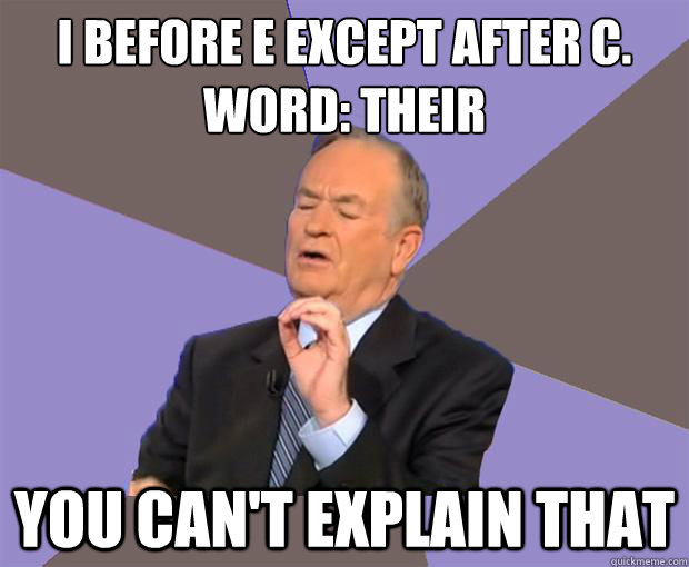 I BEFORE E EXCEPT AFTER C.
Word: Their You can't explain that - I BEFORE E EXCEPT AFTER C.
Word: Their You can't explain that  Bill O Reilly