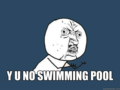  y u no swimming pool  Y U No